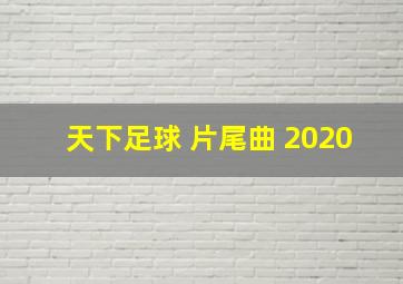 天下足球 片尾曲 2020